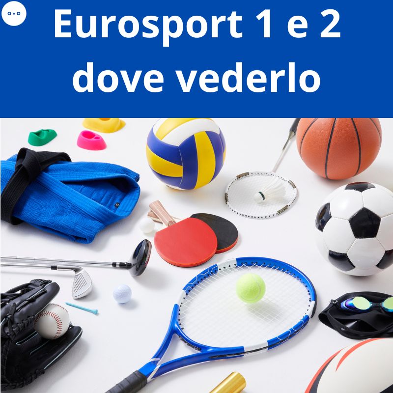 Dove vedere Eurosport 1 e 2 nel 2025? Guida aggiornata con le nuove offerte